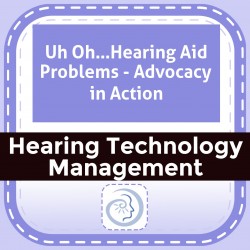 Uh Oh…Hearing Aid Problems - Advocacy in Action
