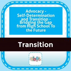 Advocacy - Self-Determination and Transition - Bridging the Gap from High School To the Future