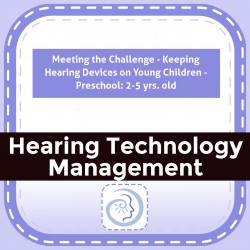 Meeting the Challenge - Keeping Hearing Devices on Young Children - Preschool: 2-5 yrs. old